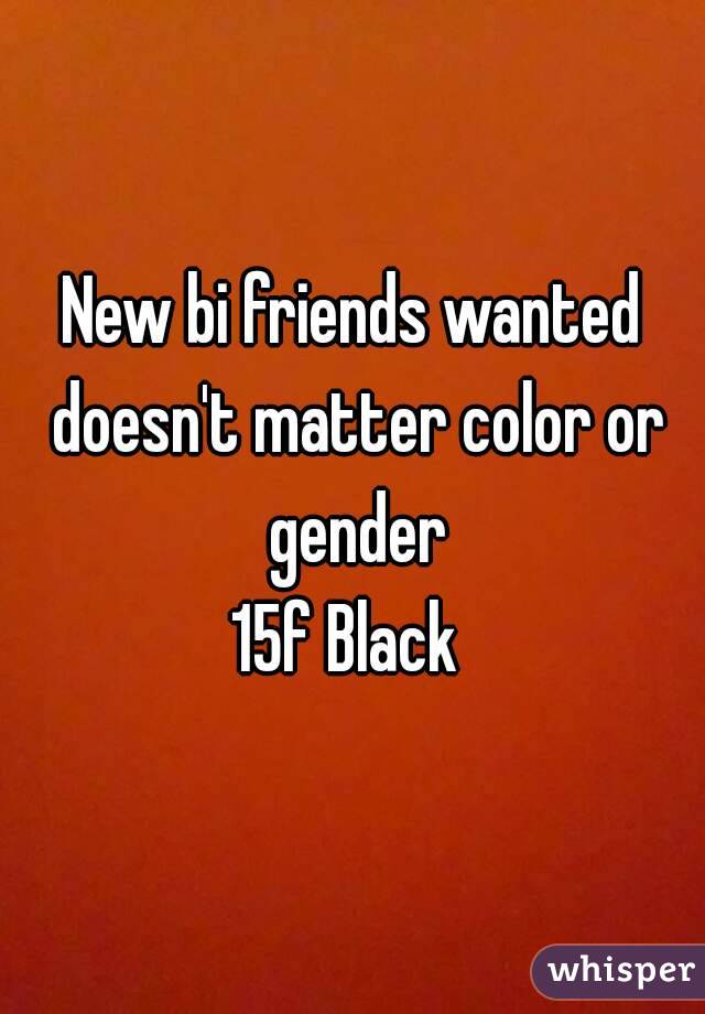 New bi friends wanted doesn't matter color or gender
15f Black 