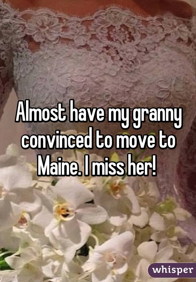 Almost have my granny convinced to move to Maine. I miss her! 