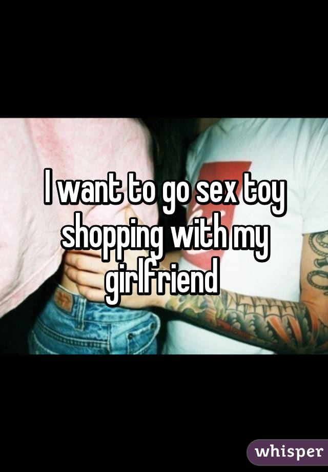 I want to go sex toy shopping with my girlfriend 