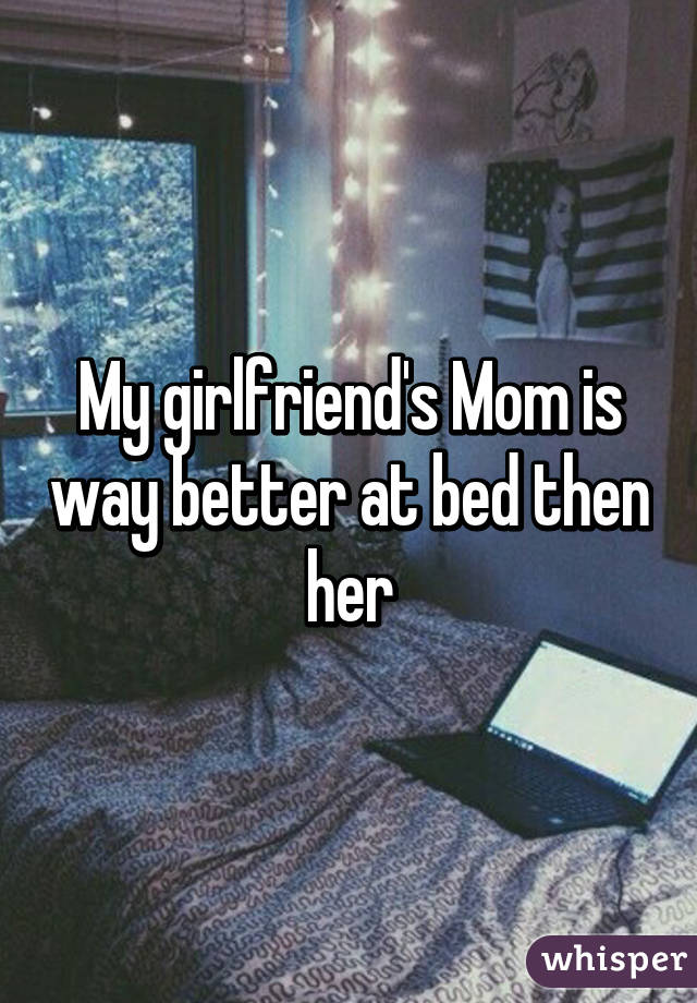 My girlfriend's Mom is way better at bed then her