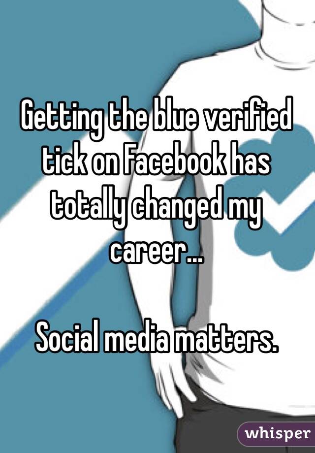 
Getting the blue verified tick on Facebook has totally changed my career... 

Social media matters. 
