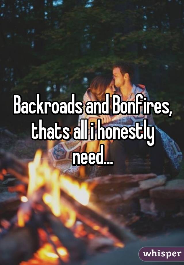 Backroads and Bonfires, thats all i honestly need...