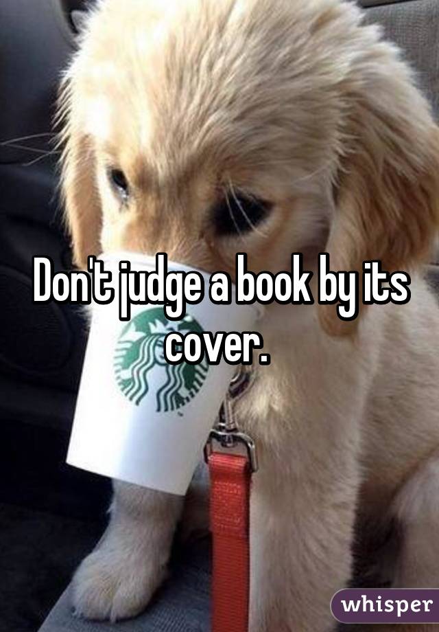 Don't judge a book by its cover. 