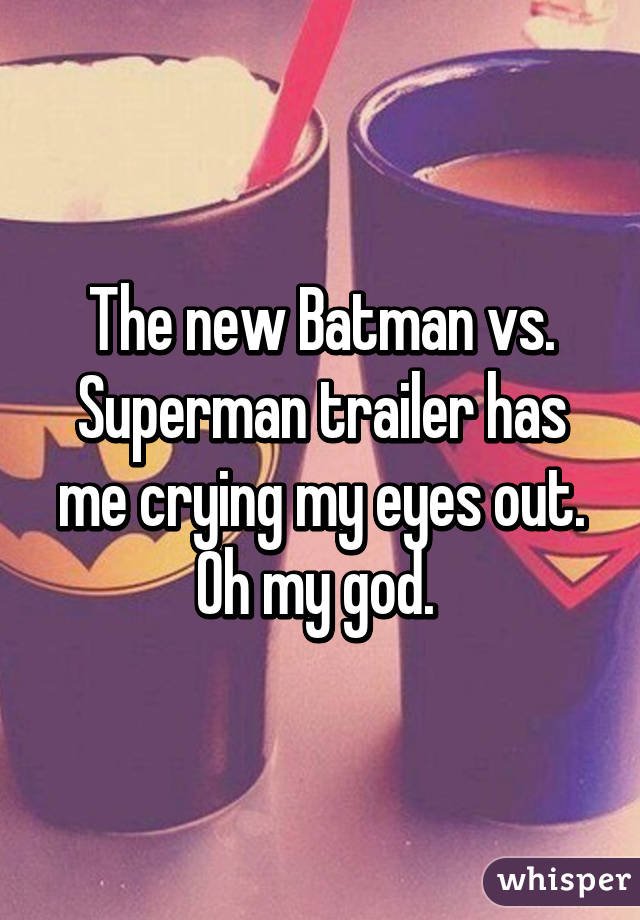 The new Batman vs. Superman trailer has me crying my eyes out. Oh my god. 