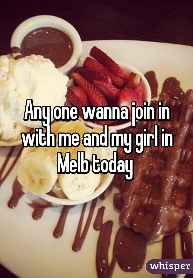 Any one wanna join in with me and my girl in Melb today 