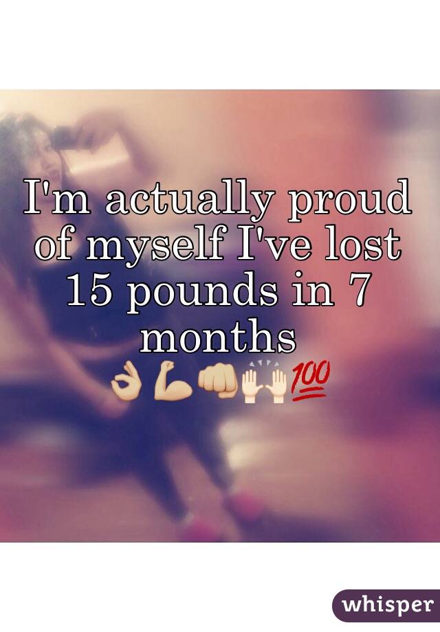 I'm actually proud of myself I've lost 15 pounds in 7 months 
👌🏼💪🏼👊🏼🙌🏻💯