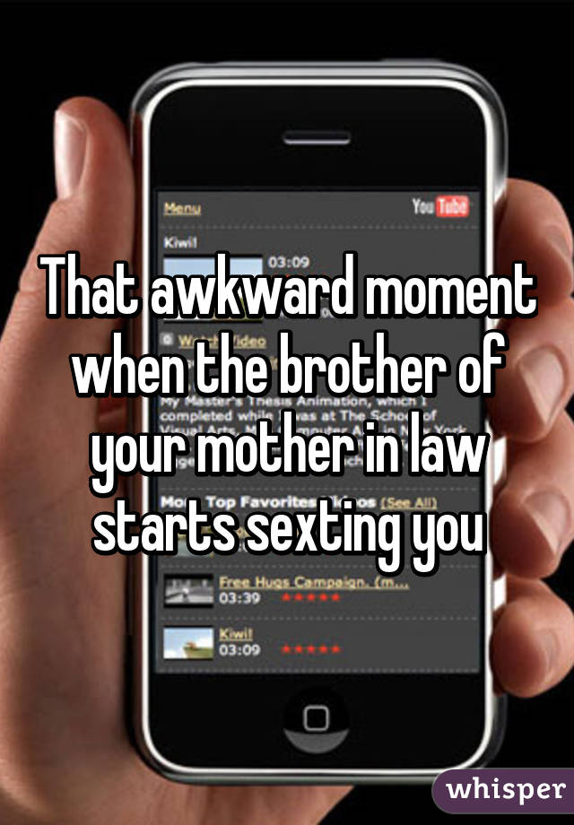 That awkward moment when the brother of your mother in law starts sexting you