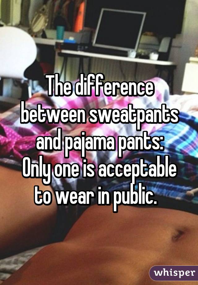 The difference between sweatpants and pajama pants:
Only one is acceptable to wear in public.  