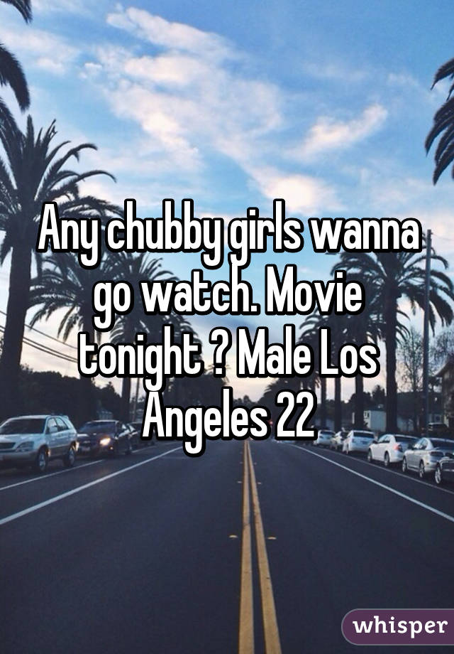 Any chubby girls wanna go watch. Movie tonight ? Male Los Angeles 22