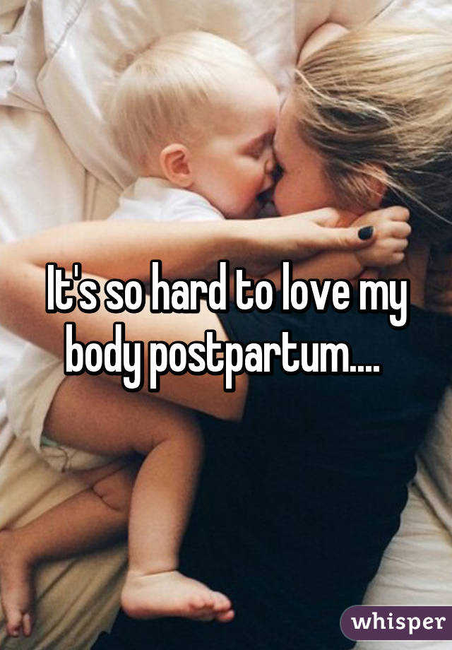 It's so hard to love my body postpartum.... 