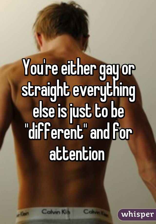 You're either gay or straight everything else is just to be "different" and for attention 