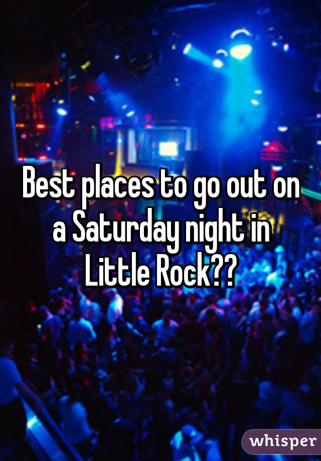Best places to go out on a Saturday night in Little Rock??