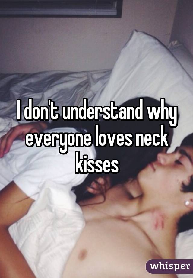 I don't understand why everyone loves neck kisses