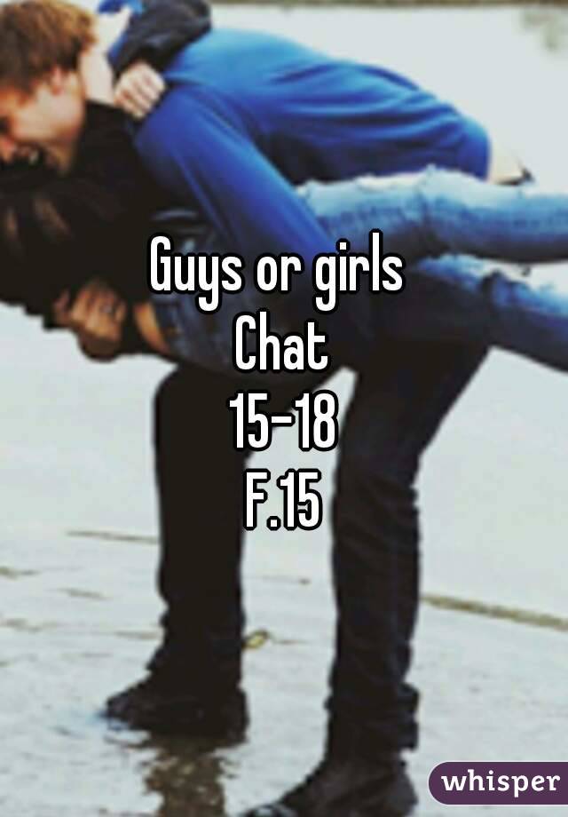 Guys or girls 
Chat
15-18
F.15