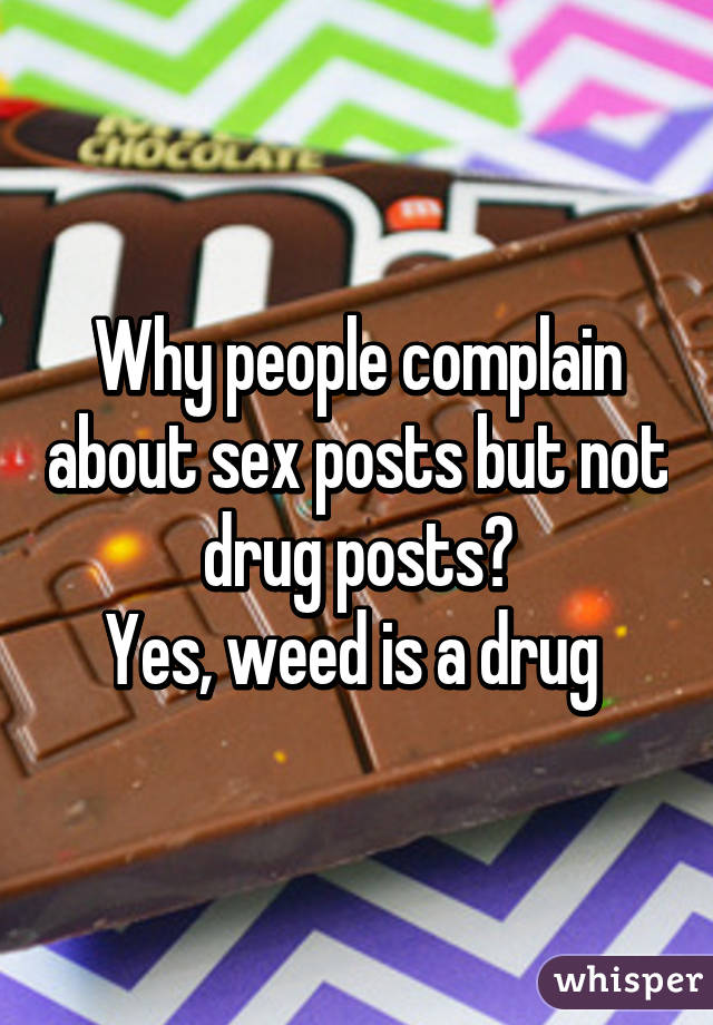 Why people complain about sex posts but not drug posts?
Yes, weed is a drug 