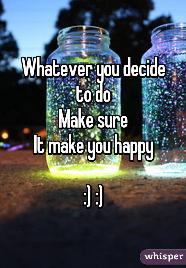 Whatever you decide to do
Make sure
It make you happy

:) :)
