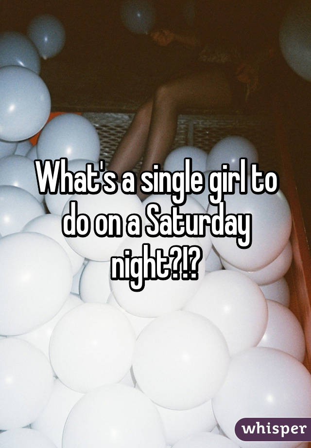 What's a single girl to do on a Saturday night?!?