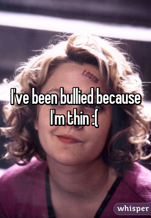 I've been bullied because I'm thin :( 