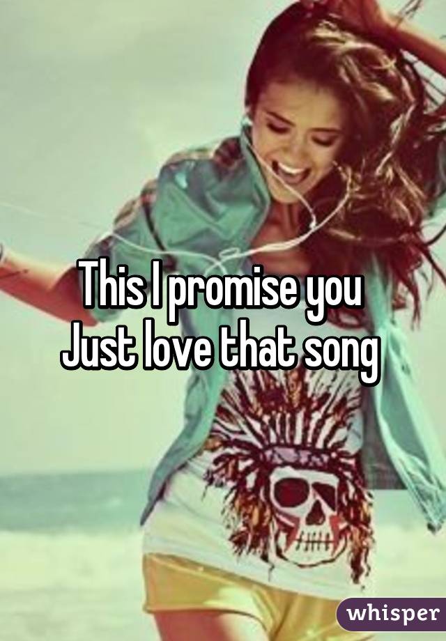 This I promise you 
Just love that song 