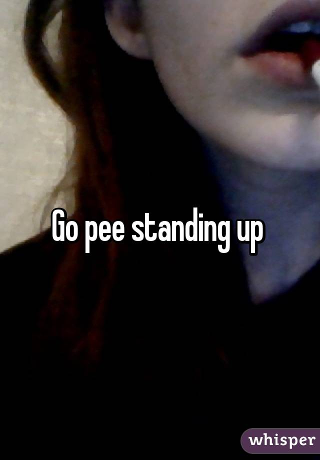 Go pee standing up 