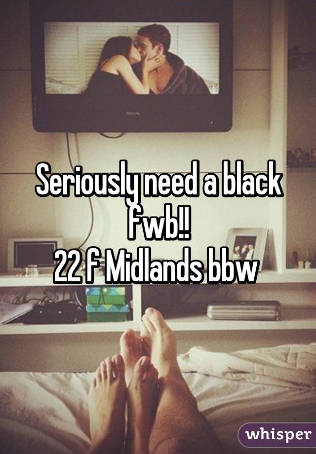 Seriously need a black fwb!!
22 f Midlands bbw 
