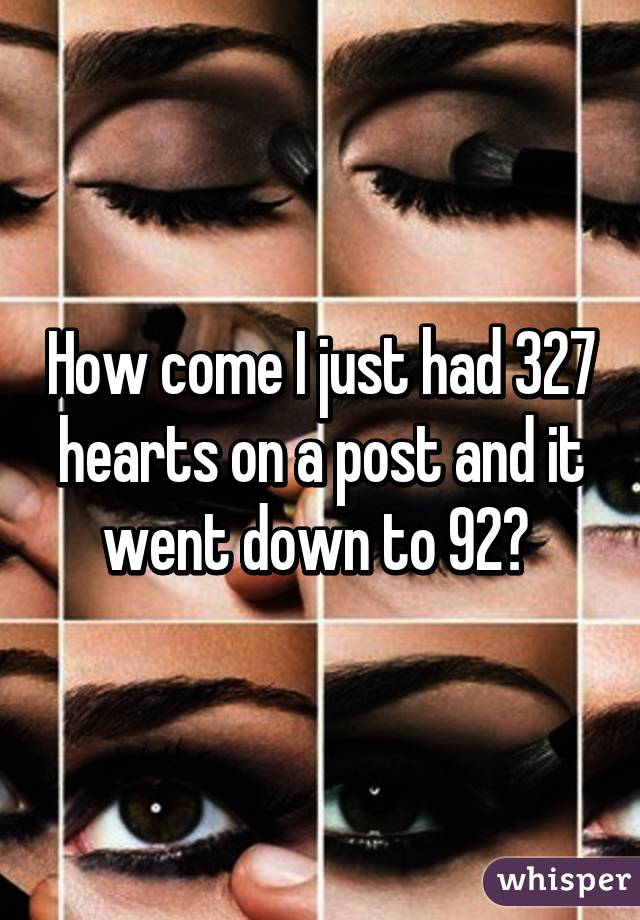 How come I just had 327 hearts on a post and it went down to 92? 