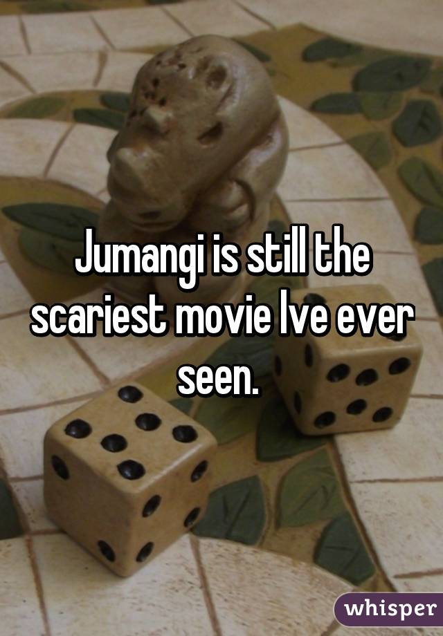 Jumangi is still the scariest movie Ive ever seen. 