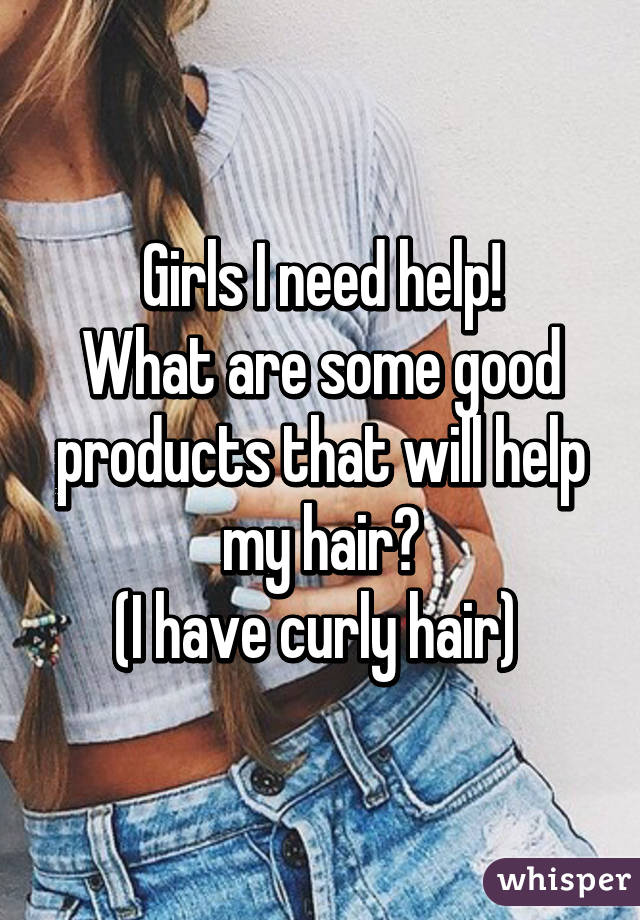 Girls I need help!
What are some good products that will help my hair?
(I have curly hair) 
