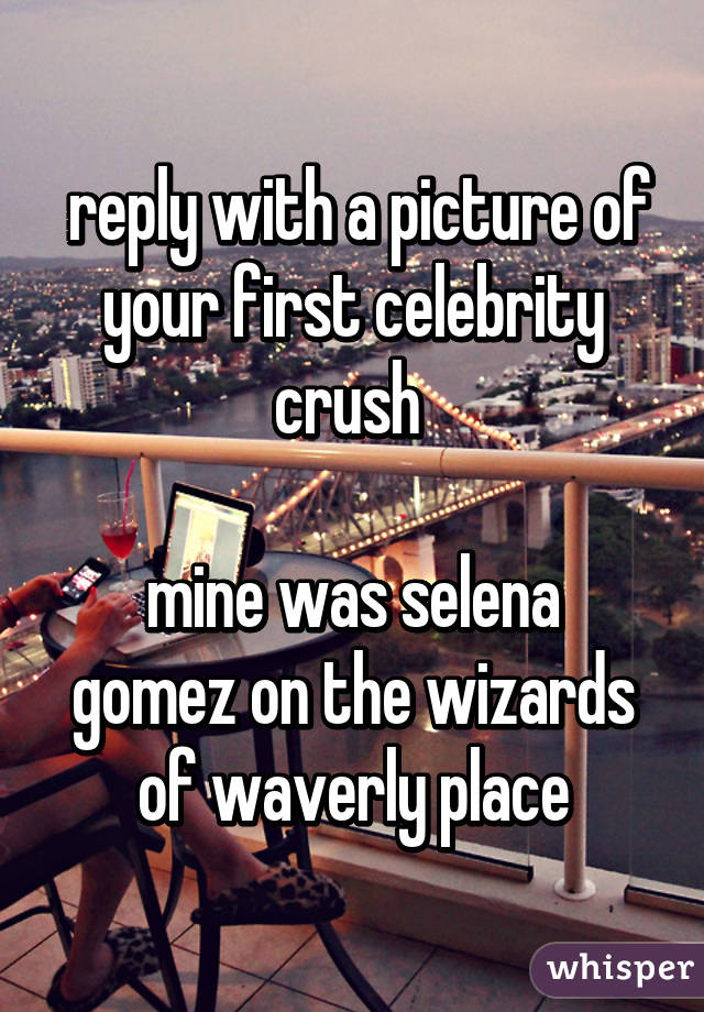  reply with a picture of your first celebrity crush 

mine was selena gomez on the wizards of waverly place