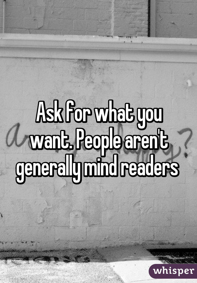 Ask for what you want. People aren't generally mind readers 