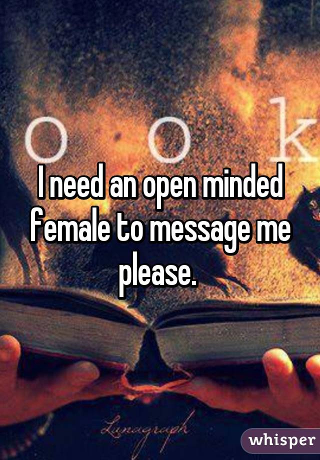 I need an open minded female to message me please. 