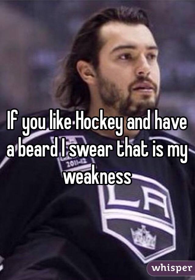 If you like Hockey and have a beard I swear that is my weakness 