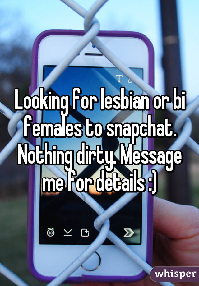 Looking for lesbian or bi females to snapchat. Nothing dirty. Message me for details :)