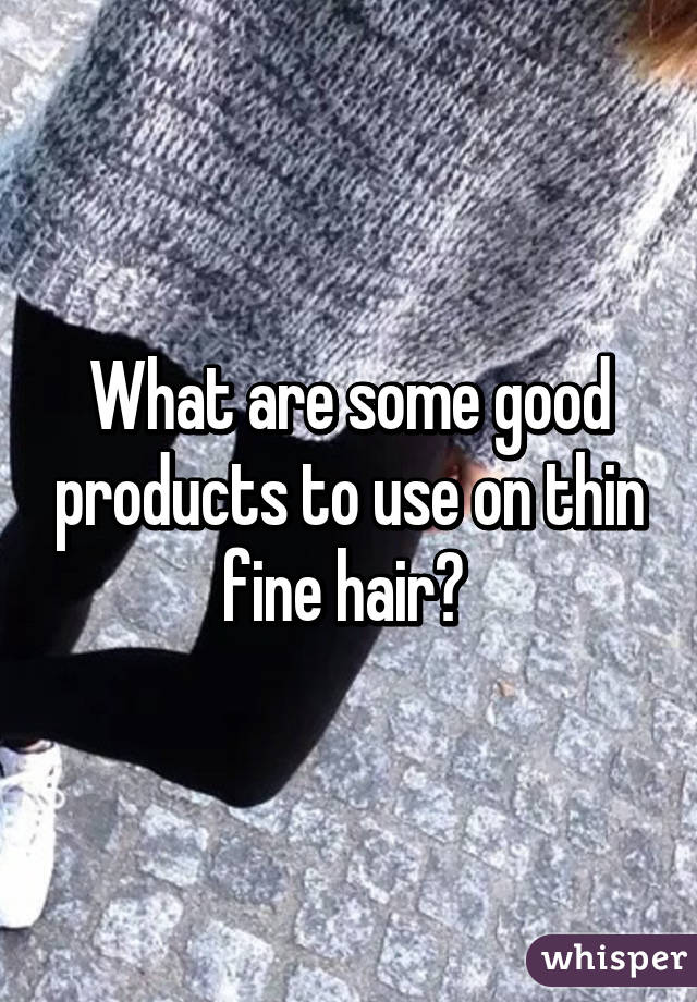 What are some good products to use on thin fine hair? 