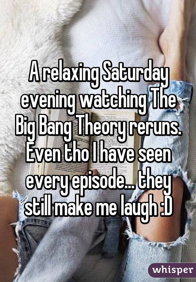 A relaxing Saturday evening watching The Big Bang Theory reruns. Even tho I have seen every episode... they still make me laugh :D