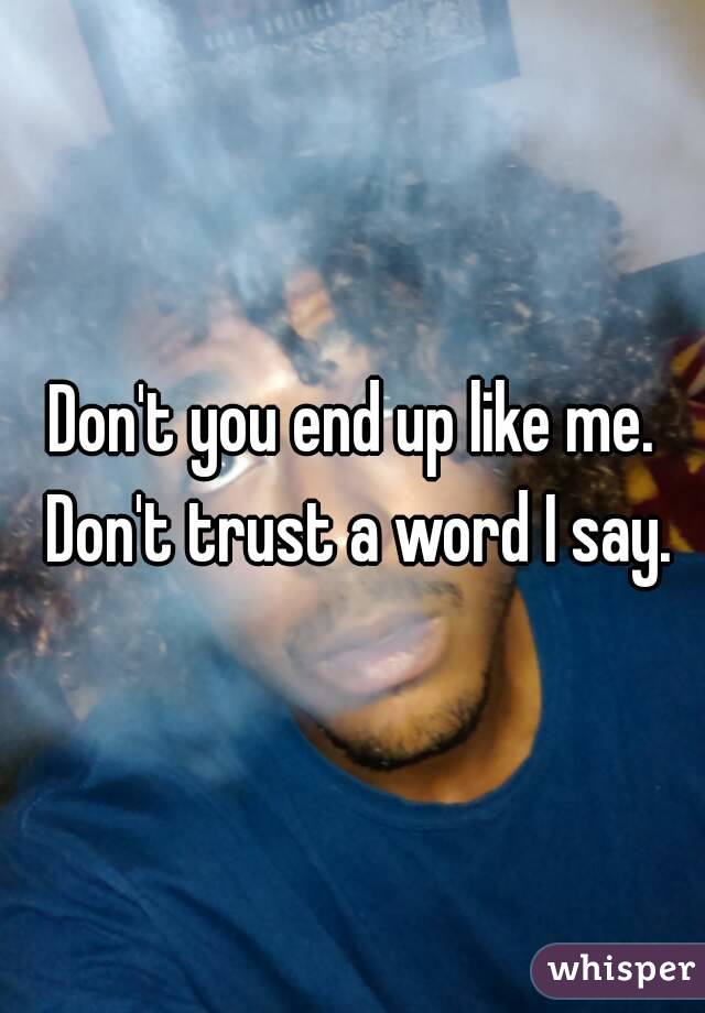 Don't you end up like me. Don't trust a word I say.