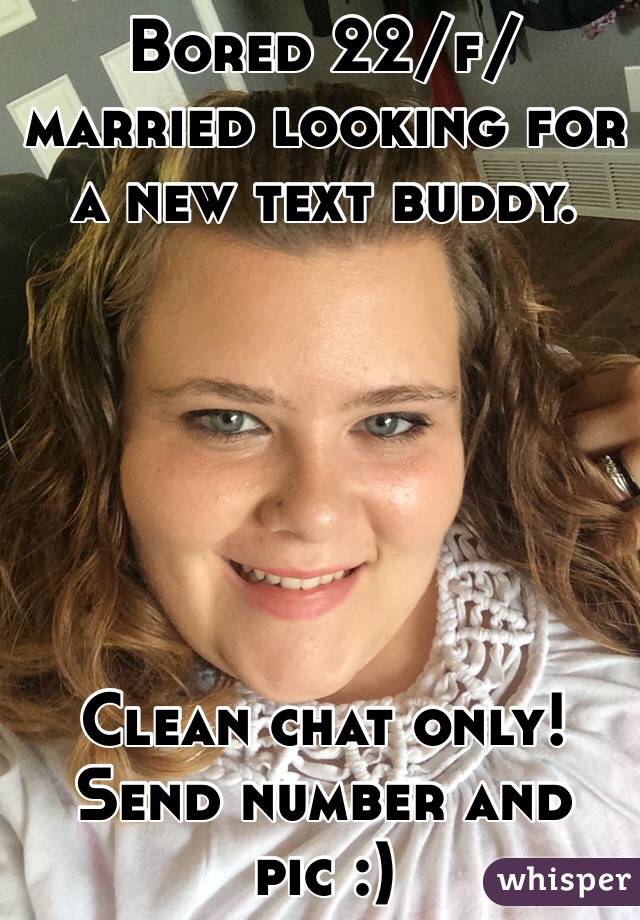 Bored 22/f/ married looking for a new text buddy. 






Clean chat only! Send number and pic :)