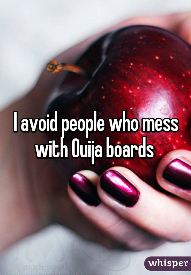 I avoid people who mess with Ouija boards 