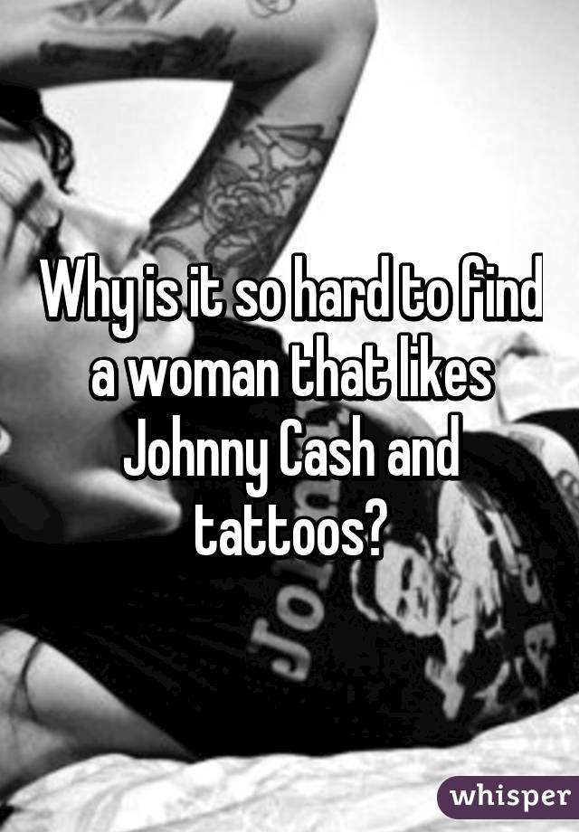 Why is it so hard to find a woman that likes Johnny Cash and tattoos?