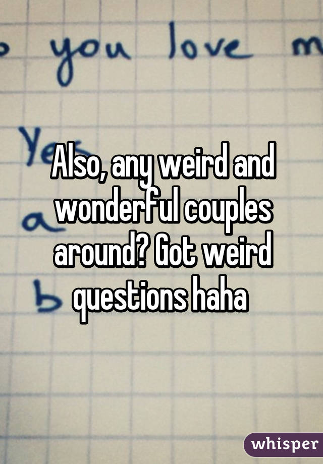 Also, any weird and wonderful couples around? Got weird questions haha 