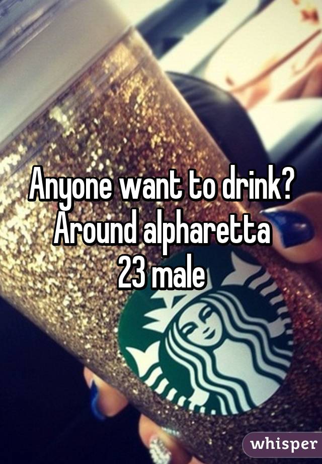 Anyone want to drink? Around alpharetta
23 male