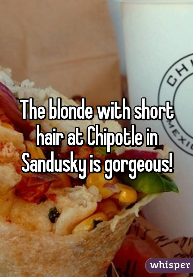The blonde with short hair at Chipotle in Sandusky is gorgeous!