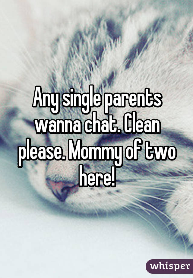 Any single parents wanna chat. Clean please. Mommy of two here!