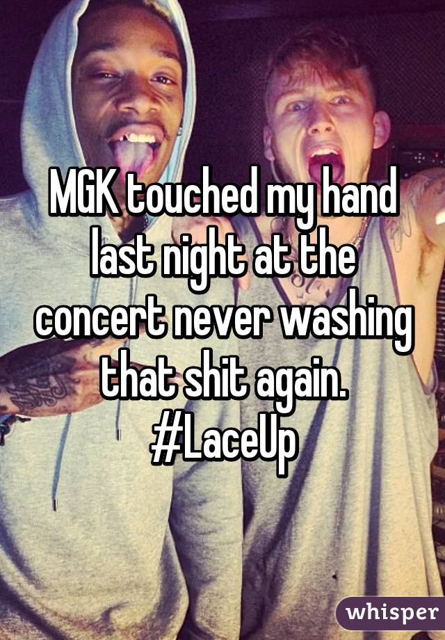 MGK touched my hand last night at the concert never washing that shit again.
#LaceUp