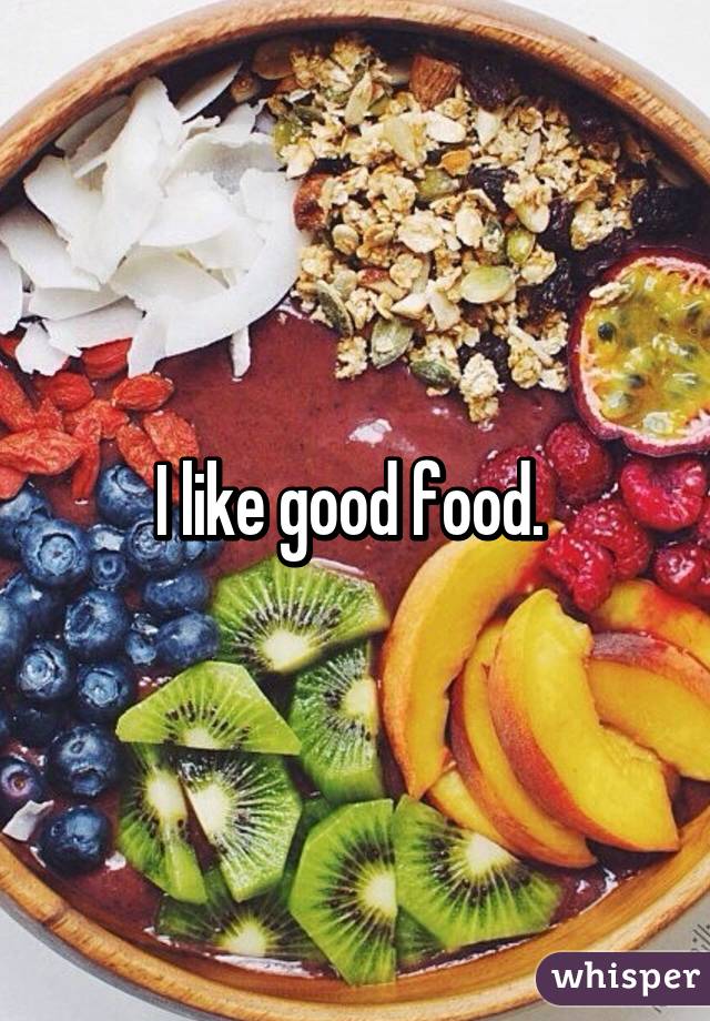 I like good food. 