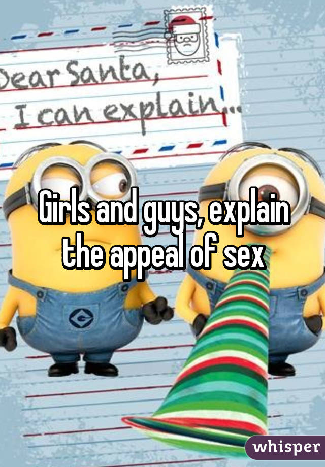 Girls and guys, explain the appeal of sex