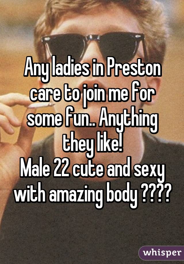 Any ladies in Preston care to join me for some fun.. Anything they like!
Male 22 cute and sexy with amazing body 😋☺️🙈