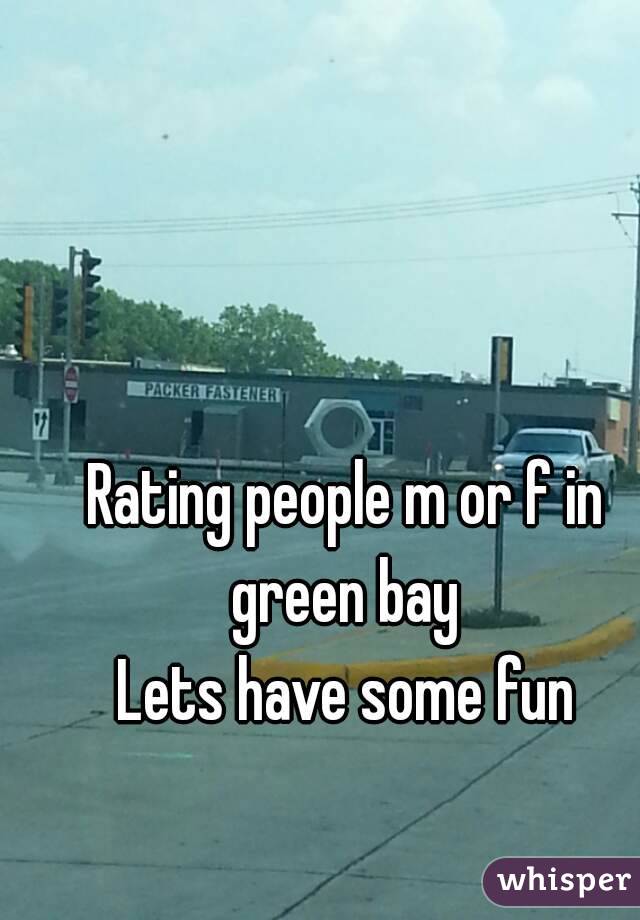 Rating people m or f in green bay 
Lets have some fun