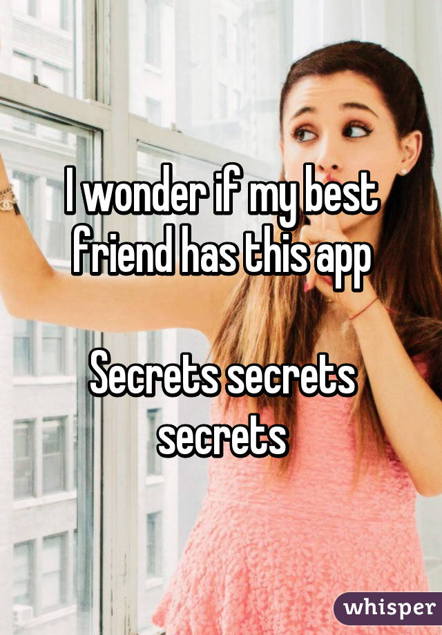 I wonder if my best friend has this app

Secrets secrets secrets
