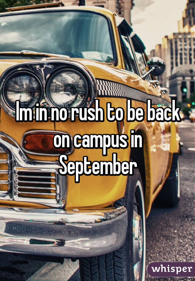 Im in no rush to be back on campus in September